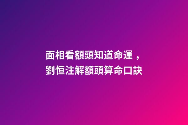 面相看額頭知道命運，劉恒注解額頭算命口訣